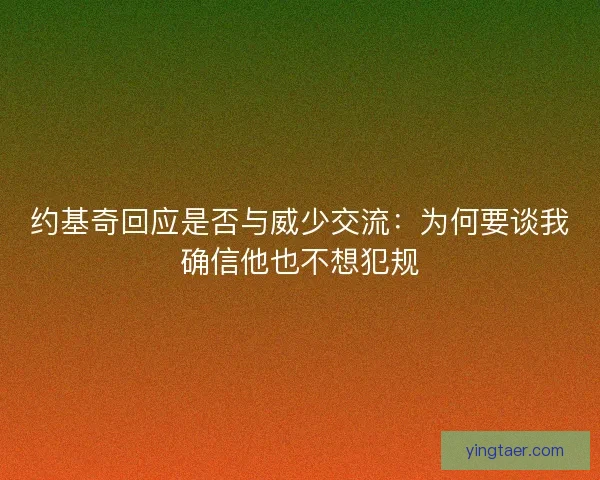约基奇回应是否与威少交流:为何要谈我确信他也不想犯规 约基奇回应是否与威少交流:为何要谈我确信他也不想犯规