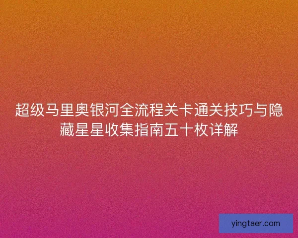 超级马里奥银河全流程关卡通关技巧与隐藏星星收集指南五十枚详解