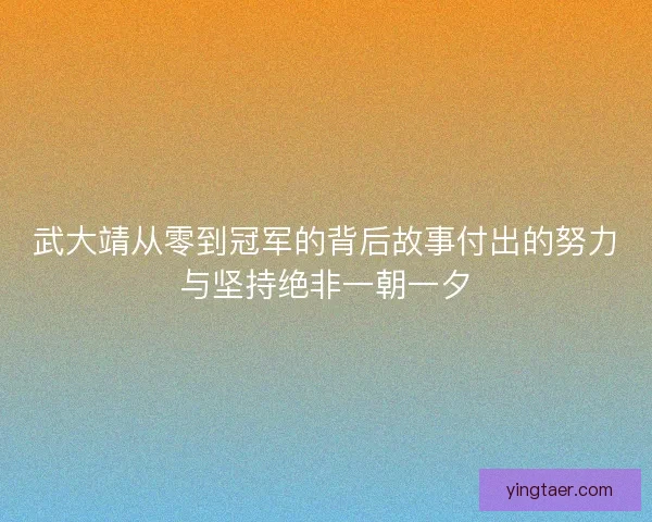 武大靖从零到冠军的背后故事付出的努力与坚持绝非一朝一夕