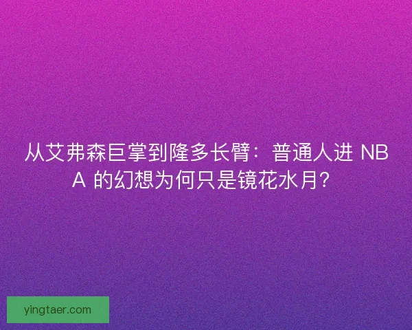 从艾弗森巨掌到隆多长臂：普通人进 NBA 的幻想为何只是镜花水月？