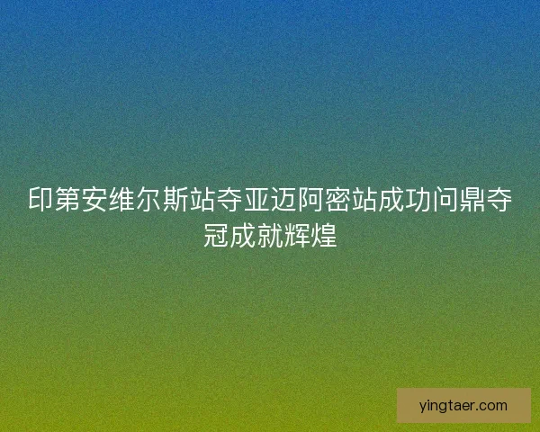 印第安维尔斯站夺亚迈阿密站成功问鼎夺冠成就辉煌 印第安维尔斯站夺亚迈阿密站成功问鼎夺冠成就辉煌