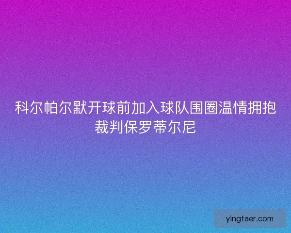 科尔帕尔默开球前加入球队围圈温情拥抱裁判保罗蒂尔尼