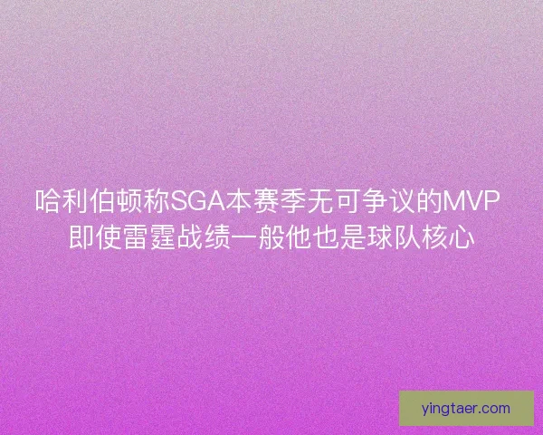 哈利伯顿称SGA本赛季无可争议的MVP 即使雷霆战绩一般他也是球队核心 哈利伯顿称SGA本赛季无可争议的MVP 即使雷霆战绩一般他也是球队核心